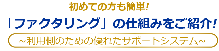初めての方も簡単!「ファクタリング」の仕組みをご紹介!~利用側のための優れたサポートシステム~